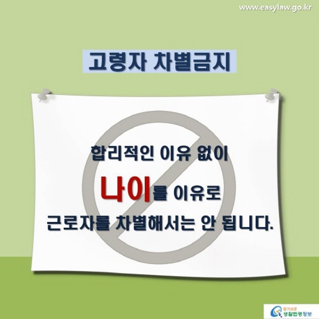 고령자 차별금지 합리적인 이유없이 나이를 이유로 근로자를 차별해서는 안 됩니다.